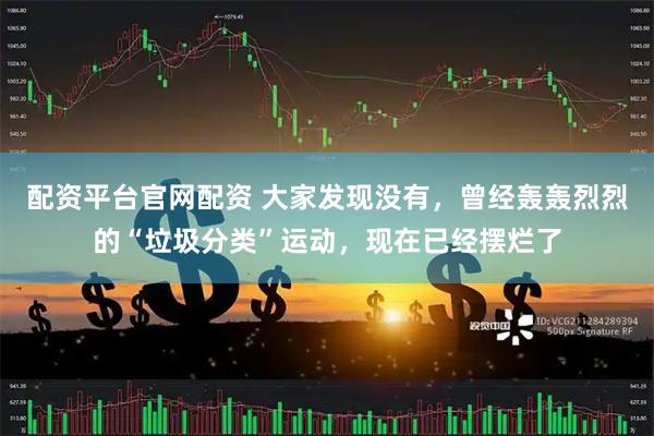 配资平台官网配资 大家发现没有，曾经轰轰烈烈的“垃圾分类”运动，现在已经摆烂了