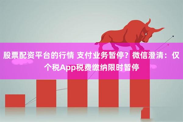 股票配资平台的行情 支付业务暂停？微信澄清：仅个税App税费缴纳限时暂停