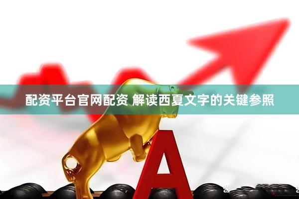 配资平台官网配资 解读西夏文字的关键参照