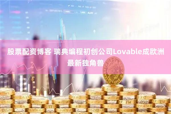 股票配资博客 瑞典编程初创公司Lovable成欧洲最新独角兽