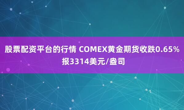股票配资平台的行情 COMEX黄金期货收跌0.65% 报3314美元/盎司