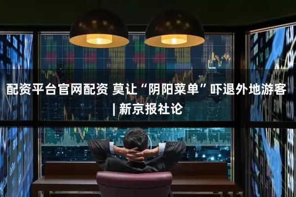 配资平台官网配资 莫让“阴阳菜单”吓退外地游客 | 新京报社论