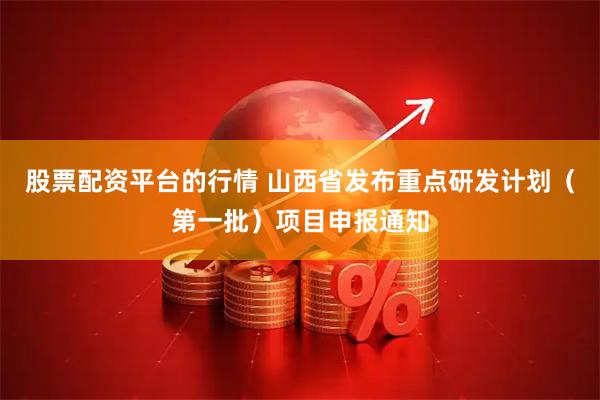 股票配资平台的行情 山西省发布重点研发计划（第一批）项目申报通知