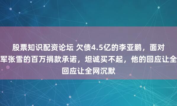 股票知识配资论坛 欠债4.5亿的李亚鹏,面对世界冠军张雪的百万捐款承诺,坦诚买不起,他的回应让全网沉默