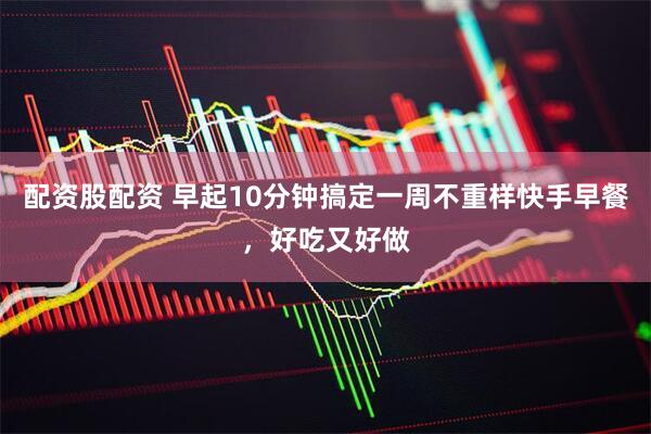 配资股配资 早起10分钟搞定一周不重样快手早餐，好吃又好做