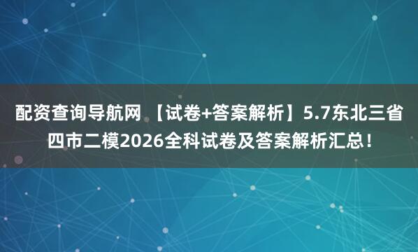 配资查询导航网 【试卷+答案解析】5.7东北三省四市二模2026全科试卷及答案解析汇总！