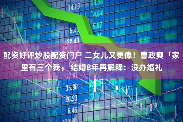 配资好评炒股配资门户 二女儿又更像！曹政奭「家里有三个我」 结婚8年再解释：没办婚礼