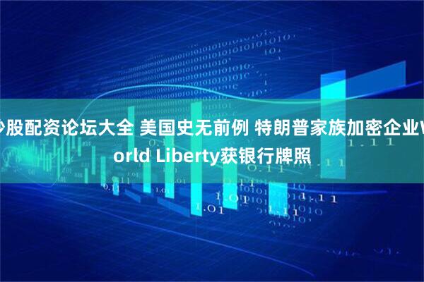 炒股配资论坛大全 美国史无前例 特朗普家族加密企业World Liberty获银行牌照