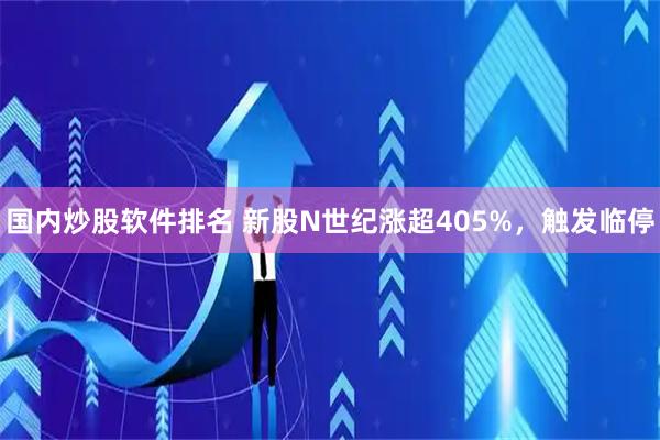 国内炒股软件排名 新股N世纪涨超405%，触发临停